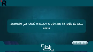 سعر لتر بنزين 92 بعد الزيادة الجديدة: تعرف على التفاصيل كاملة